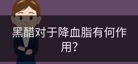 黑醋对于降血脂有何作用？(黑醋对于降血脂有何作用呢)